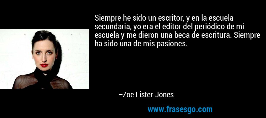 Siempre he sido un escritor, y en la escuela secundaria, yo era el editor del periódico de mi escuela y me dieron una beca de escritura. Siempre ha sido una de mis pasiones. – Zoe Lister-Jones