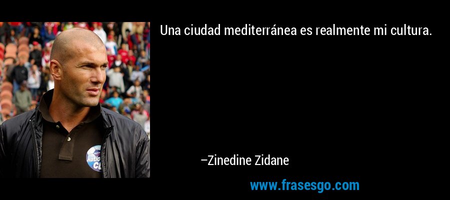 Una ciudad mediterránea es realmente mi cultura. – Zinedine Zidane