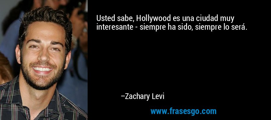 Usted sabe, Hollywood es una ciudad muy interesante - siempre ha sido, siempre lo será. – Zachary Levi