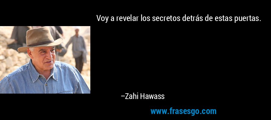 Voy a revelar los secretos detrás de estas puertas. – Zahi Hawass