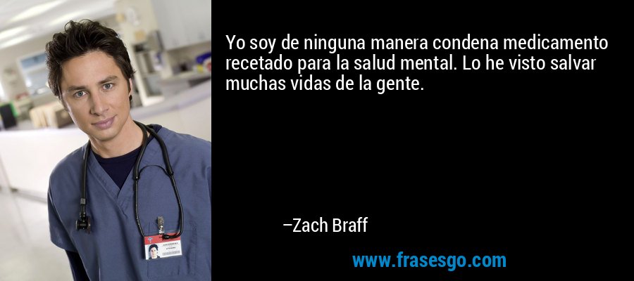 Yo soy de ninguna manera condena medicamento recetado para la salud mental. Lo he visto salvar muchas vidas de la gente. – Zach Braff