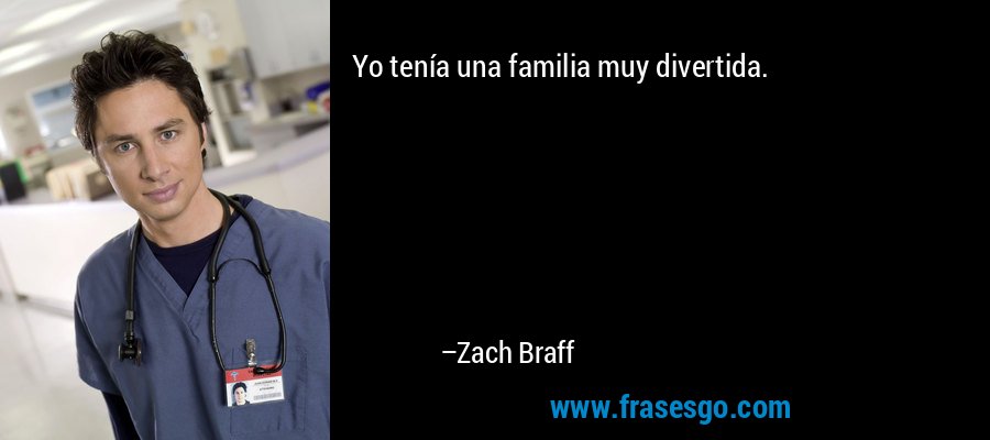 Yo tenía una familia muy divertida. – Zach Braff